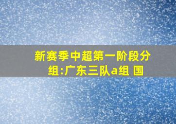 新赛季中超第一阶段分组:广东三队a组 国